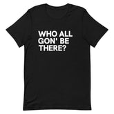 Who All Gon' Be There T-Shirt