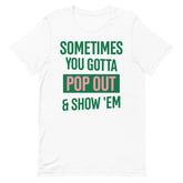 Sometimes You Gotta Pop Out & Show 'Em T-Shirt - AKA