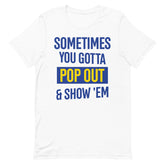 Sometimes You Gotta Pop Out & Show 'Em T-Shirt - SGRho