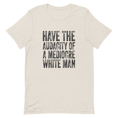Have The Audacity Of A Mediocre White Man T-Shirt