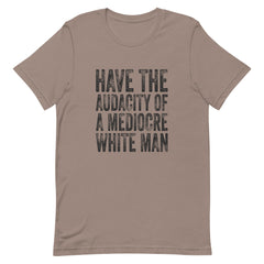 Have The Audacity Of A Mediocre White Man T-Shirt