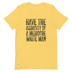 Have The Audacity Of A Mediocre White Man T-Shirt